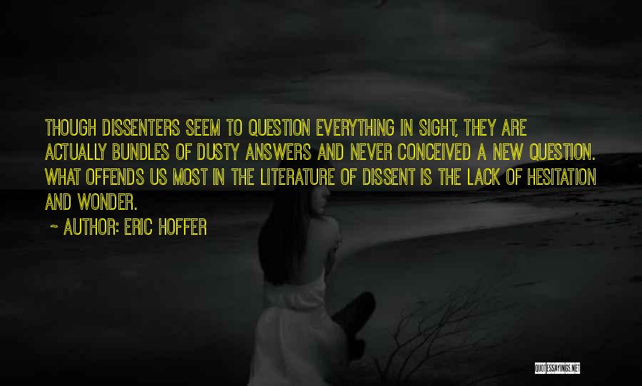 Eric Hoffer Quotes: Though Dissenters Seem To Question Everything In Sight, They Are Actually Bundles Of Dusty Answers And Never Conceived A New