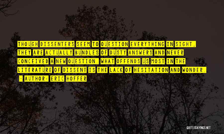 Eric Hoffer Quotes: Though Dissenters Seem To Question Everything In Sight, They Are Actually Bundles Of Dusty Answers And Never Conceived A New
