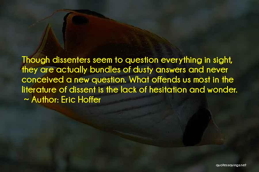 Eric Hoffer Quotes: Though Dissenters Seem To Question Everything In Sight, They Are Actually Bundles Of Dusty Answers And Never Conceived A New