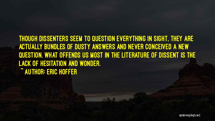 Eric Hoffer Quotes: Though Dissenters Seem To Question Everything In Sight, They Are Actually Bundles Of Dusty Answers And Never Conceived A New