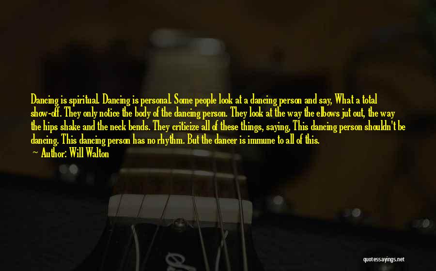 Will Walton Quotes: Dancing Is Spiritual. Dancing Is Personal. Some People Look At A Dancing Person And Say, What A Total Show-off. They