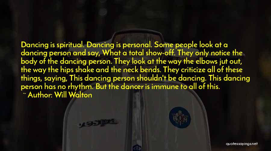 Will Walton Quotes: Dancing Is Spiritual. Dancing Is Personal. Some People Look At A Dancing Person And Say, What A Total Show-off. They