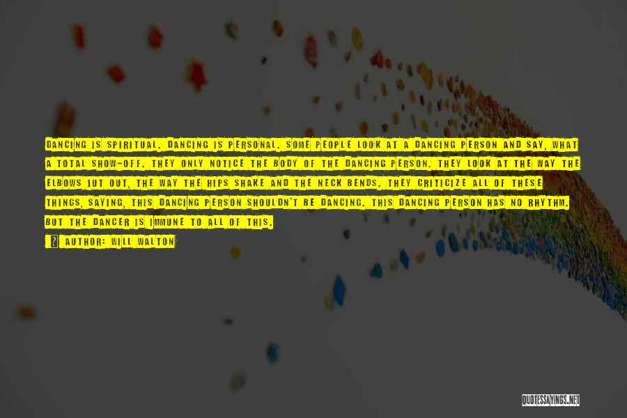 Will Walton Quotes: Dancing Is Spiritual. Dancing Is Personal. Some People Look At A Dancing Person And Say, What A Total Show-off. They