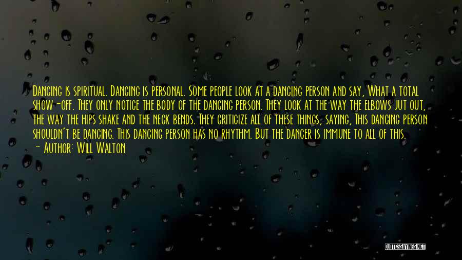 Will Walton Quotes: Dancing Is Spiritual. Dancing Is Personal. Some People Look At A Dancing Person And Say, What A Total Show-off. They