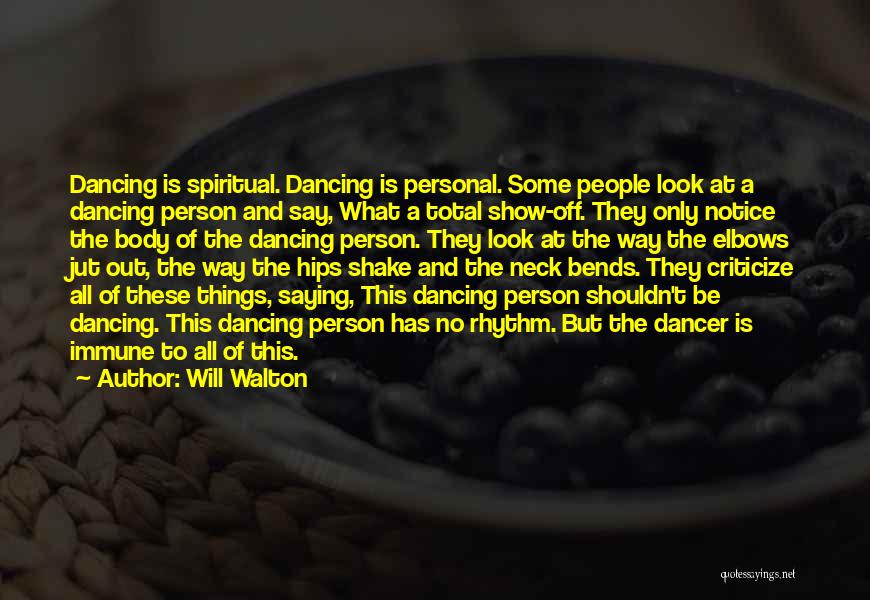 Will Walton Quotes: Dancing Is Spiritual. Dancing Is Personal. Some People Look At A Dancing Person And Say, What A Total Show-off. They