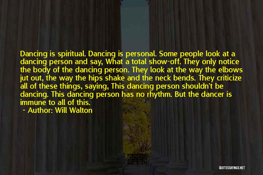 Will Walton Quotes: Dancing Is Spiritual. Dancing Is Personal. Some People Look At A Dancing Person And Say, What A Total Show-off. They