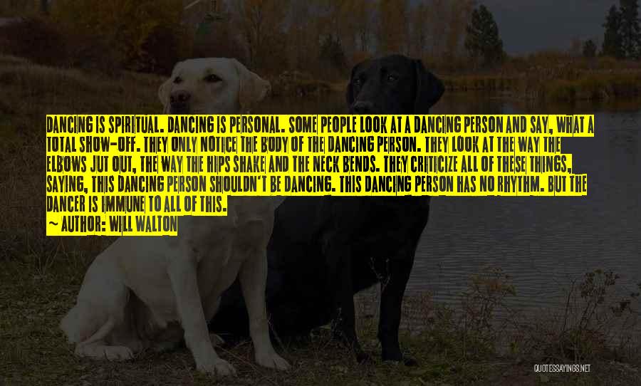 Will Walton Quotes: Dancing Is Spiritual. Dancing Is Personal. Some People Look At A Dancing Person And Say, What A Total Show-off. They