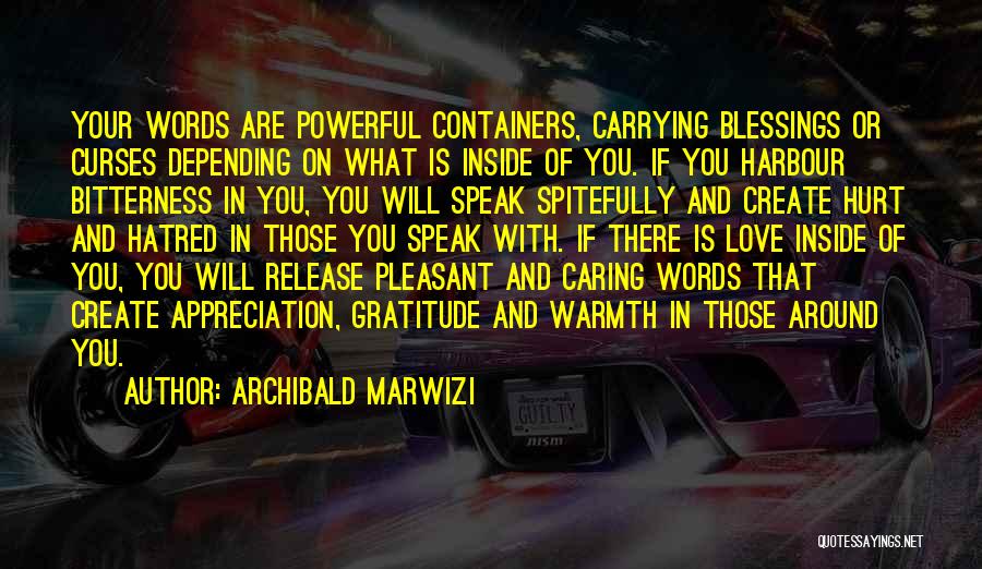 Archibald Marwizi Quotes: Your Words Are Powerful Containers, Carrying Blessings Or Curses Depending On What Is Inside Of You. If You Harbour Bitterness