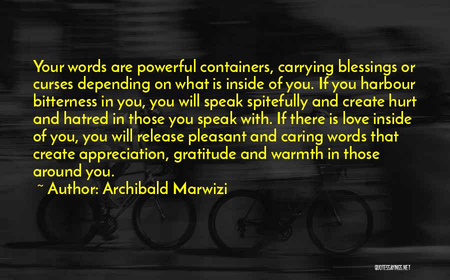 Archibald Marwizi Quotes: Your Words Are Powerful Containers, Carrying Blessings Or Curses Depending On What Is Inside Of You. If You Harbour Bitterness