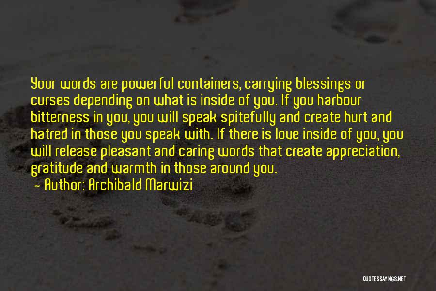 Archibald Marwizi Quotes: Your Words Are Powerful Containers, Carrying Blessings Or Curses Depending On What Is Inside Of You. If You Harbour Bitterness