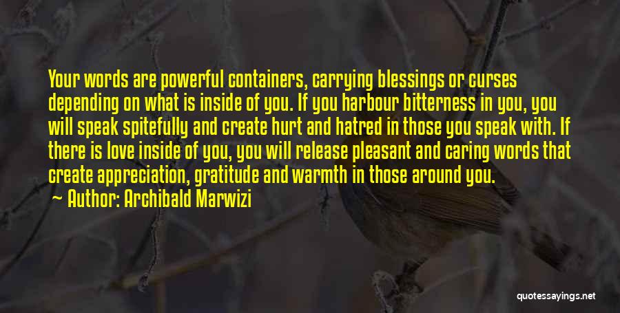 Archibald Marwizi Quotes: Your Words Are Powerful Containers, Carrying Blessings Or Curses Depending On What Is Inside Of You. If You Harbour Bitterness