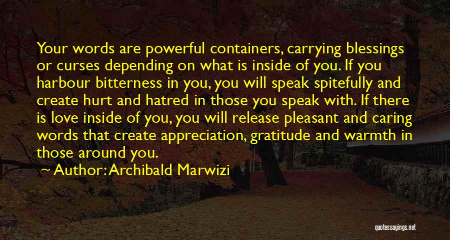 Archibald Marwizi Quotes: Your Words Are Powerful Containers, Carrying Blessings Or Curses Depending On What Is Inside Of You. If You Harbour Bitterness