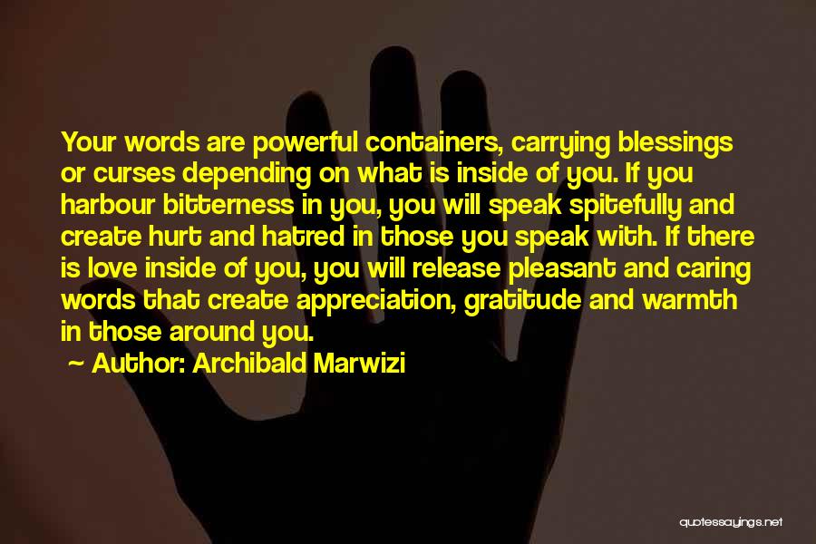 Archibald Marwizi Quotes: Your Words Are Powerful Containers, Carrying Blessings Or Curses Depending On What Is Inside Of You. If You Harbour Bitterness