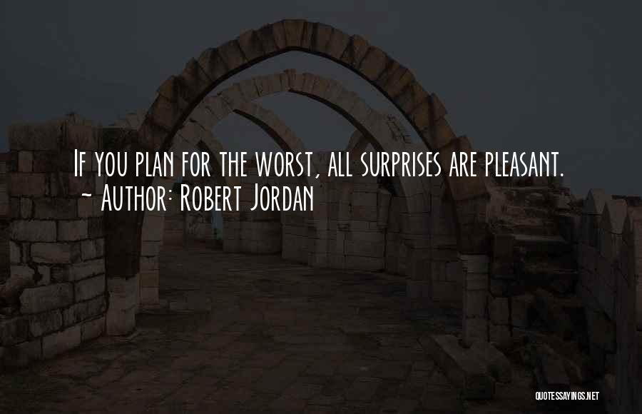 Robert Jordan Quotes: If You Plan For The Worst, All Surprises Are Pleasant.