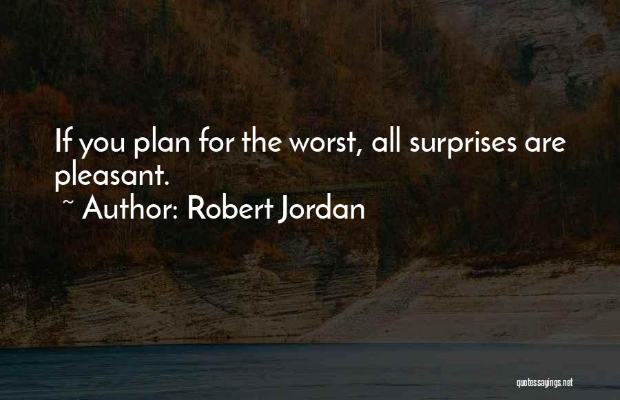 Robert Jordan Quotes: If You Plan For The Worst, All Surprises Are Pleasant.