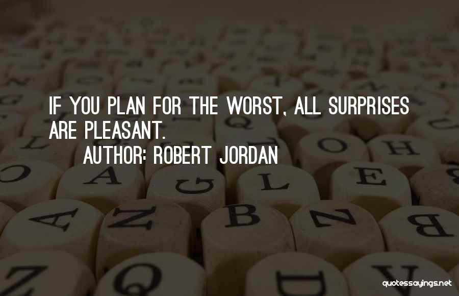 Robert Jordan Quotes: If You Plan For The Worst, All Surprises Are Pleasant.