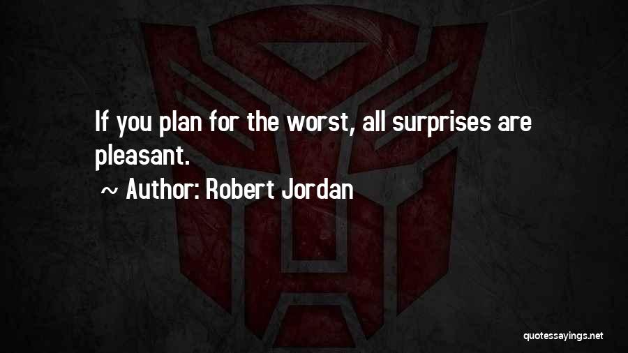 Robert Jordan Quotes: If You Plan For The Worst, All Surprises Are Pleasant.