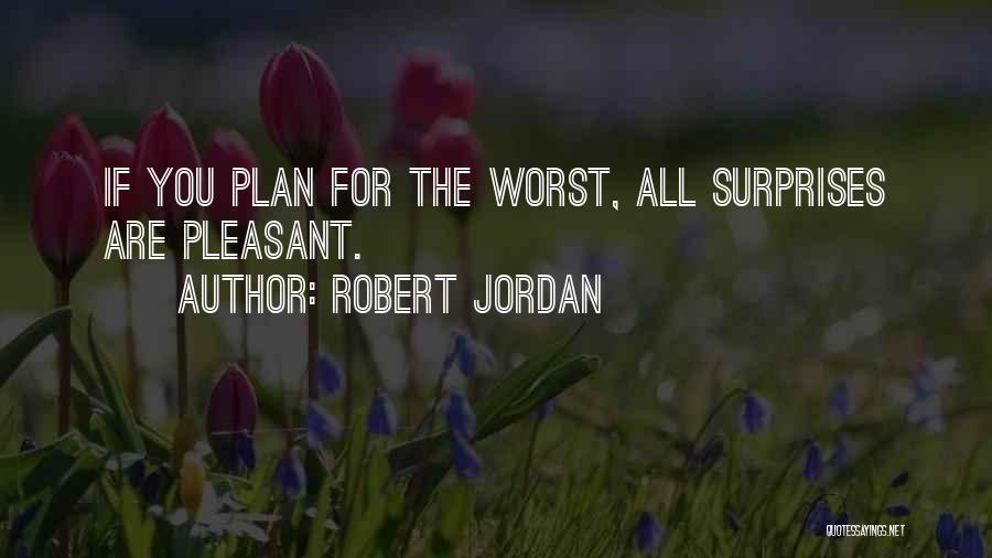 Robert Jordan Quotes: If You Plan For The Worst, All Surprises Are Pleasant.
