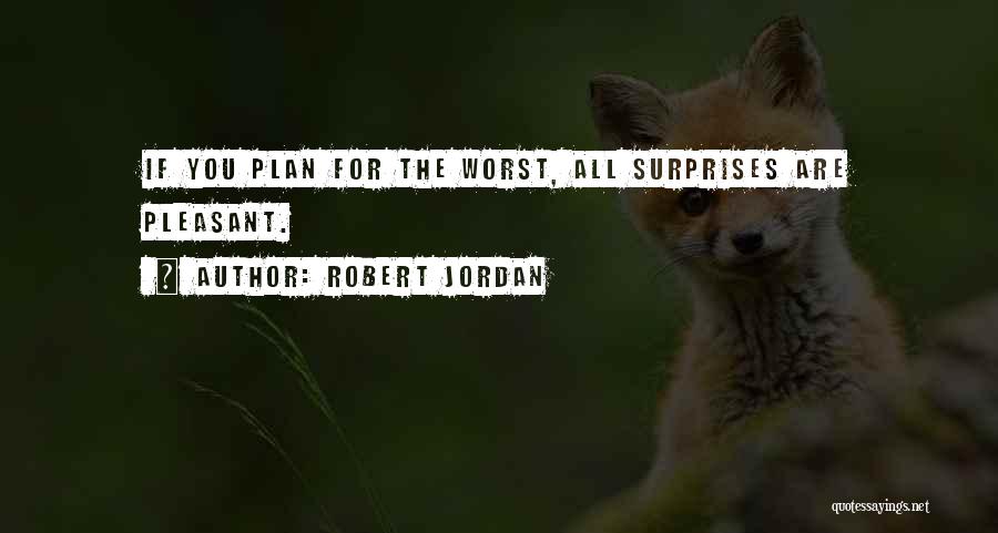 Robert Jordan Quotes: If You Plan For The Worst, All Surprises Are Pleasant.