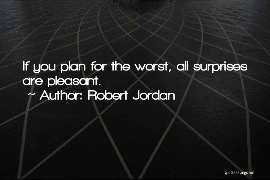 Robert Jordan Quotes: If You Plan For The Worst, All Surprises Are Pleasant.