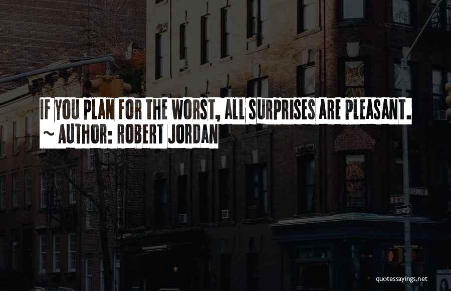Robert Jordan Quotes: If You Plan For The Worst, All Surprises Are Pleasant.
