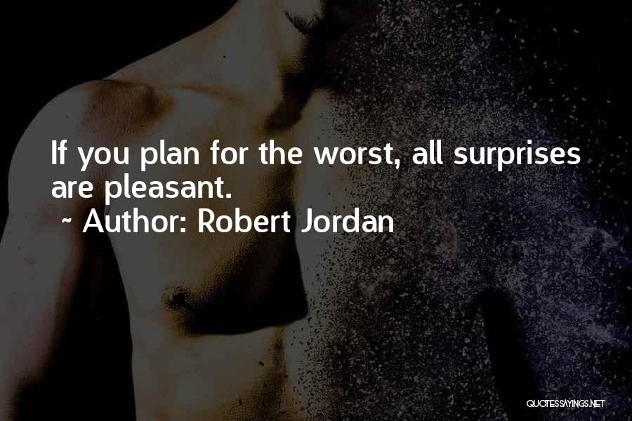 Robert Jordan Quotes: If You Plan For The Worst, All Surprises Are Pleasant.