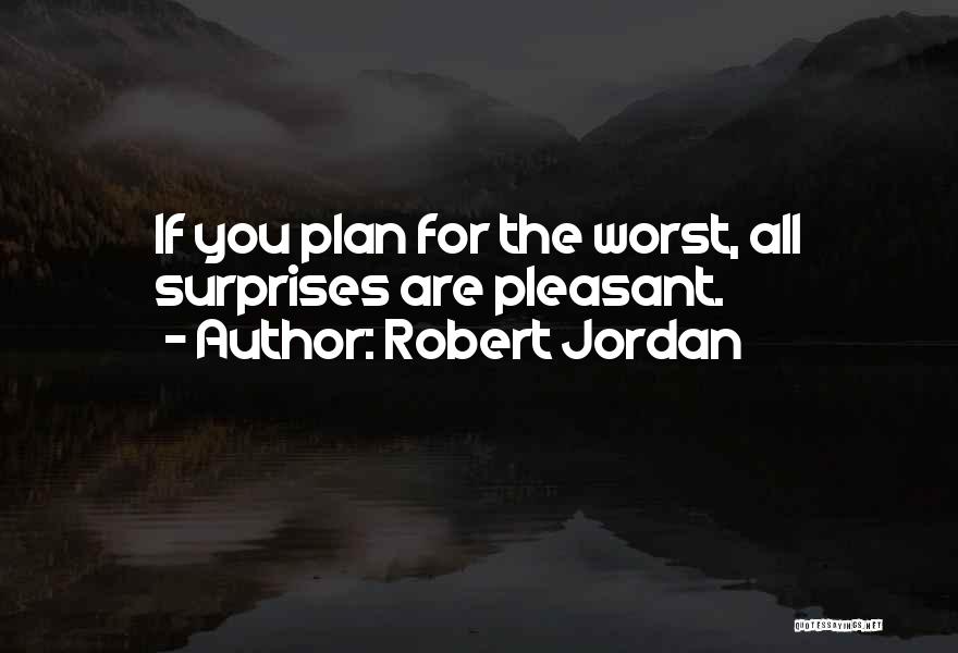 Robert Jordan Quotes: If You Plan For The Worst, All Surprises Are Pleasant.