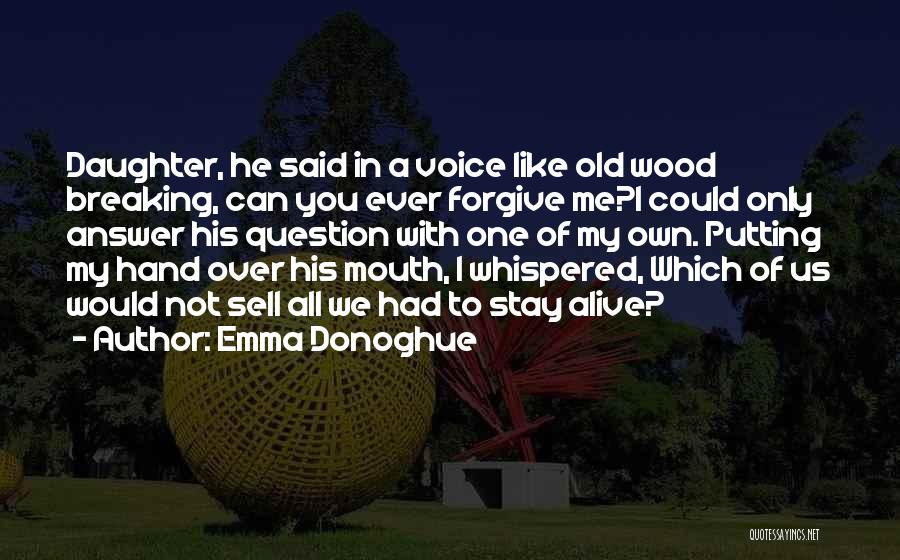 Emma Donoghue Quotes: Daughter, He Said In A Voice Like Old Wood Breaking, Can You Ever Forgive Me?i Could Only Answer His Question