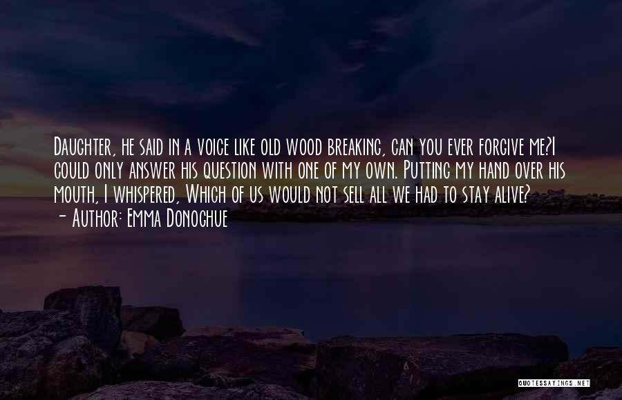 Emma Donoghue Quotes: Daughter, He Said In A Voice Like Old Wood Breaking, Can You Ever Forgive Me?i Could Only Answer His Question