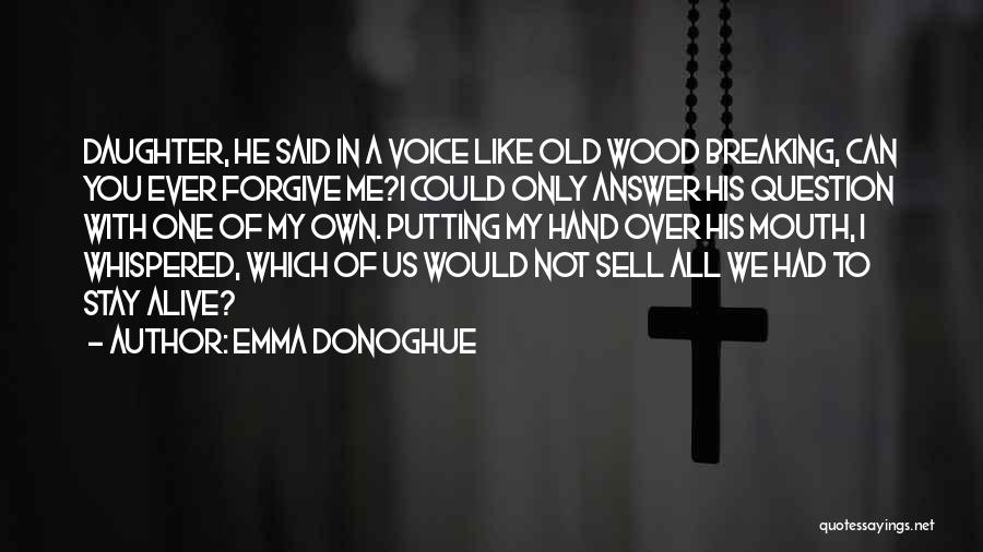 Emma Donoghue Quotes: Daughter, He Said In A Voice Like Old Wood Breaking, Can You Ever Forgive Me?i Could Only Answer His Question