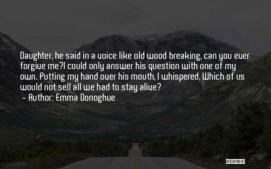 Emma Donoghue Quotes: Daughter, He Said In A Voice Like Old Wood Breaking, Can You Ever Forgive Me?i Could Only Answer His Question
