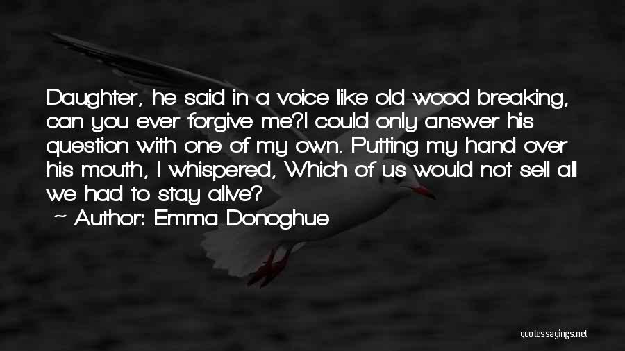 Emma Donoghue Quotes: Daughter, He Said In A Voice Like Old Wood Breaking, Can You Ever Forgive Me?i Could Only Answer His Question