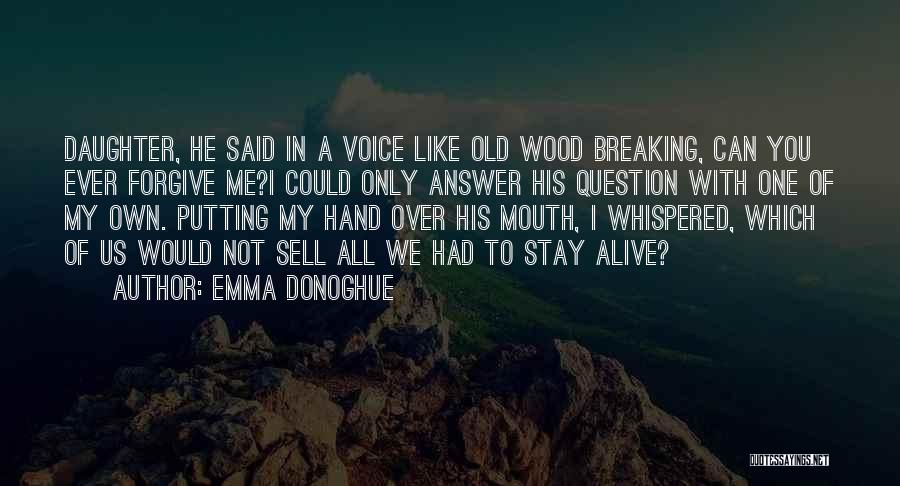 Emma Donoghue Quotes: Daughter, He Said In A Voice Like Old Wood Breaking, Can You Ever Forgive Me?i Could Only Answer His Question
