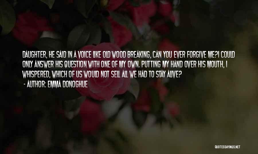 Emma Donoghue Quotes: Daughter, He Said In A Voice Like Old Wood Breaking, Can You Ever Forgive Me?i Could Only Answer His Question