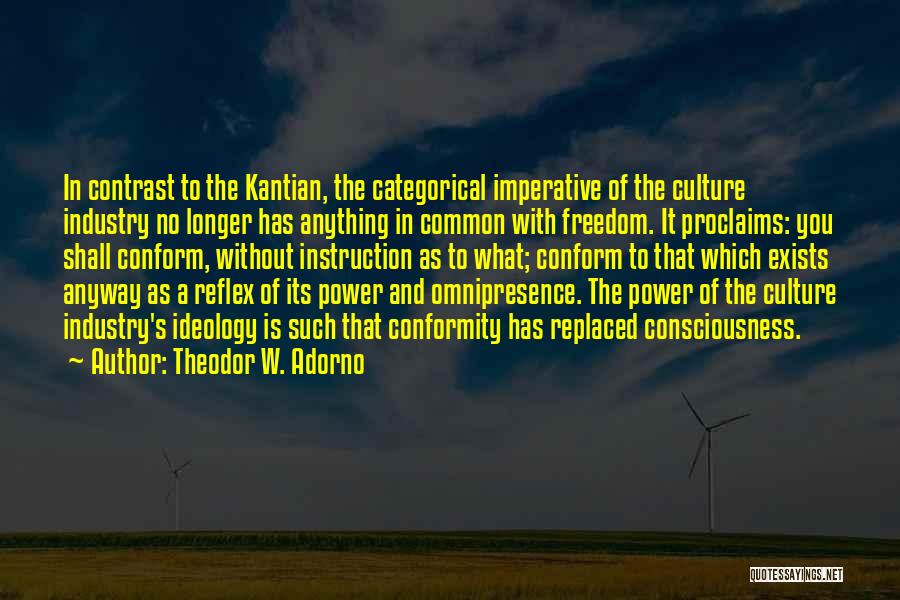 Theodor W. Adorno Quotes: In Contrast To The Kantian, The Categorical Imperative Of The Culture Industry No Longer Has Anything In Common With Freedom.