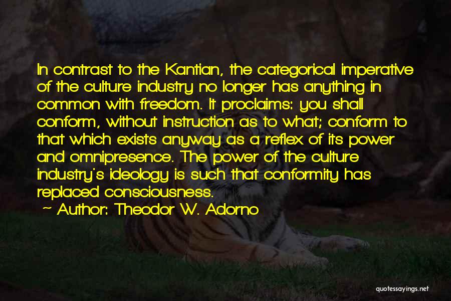 Theodor W. Adorno Quotes: In Contrast To The Kantian, The Categorical Imperative Of The Culture Industry No Longer Has Anything In Common With Freedom.