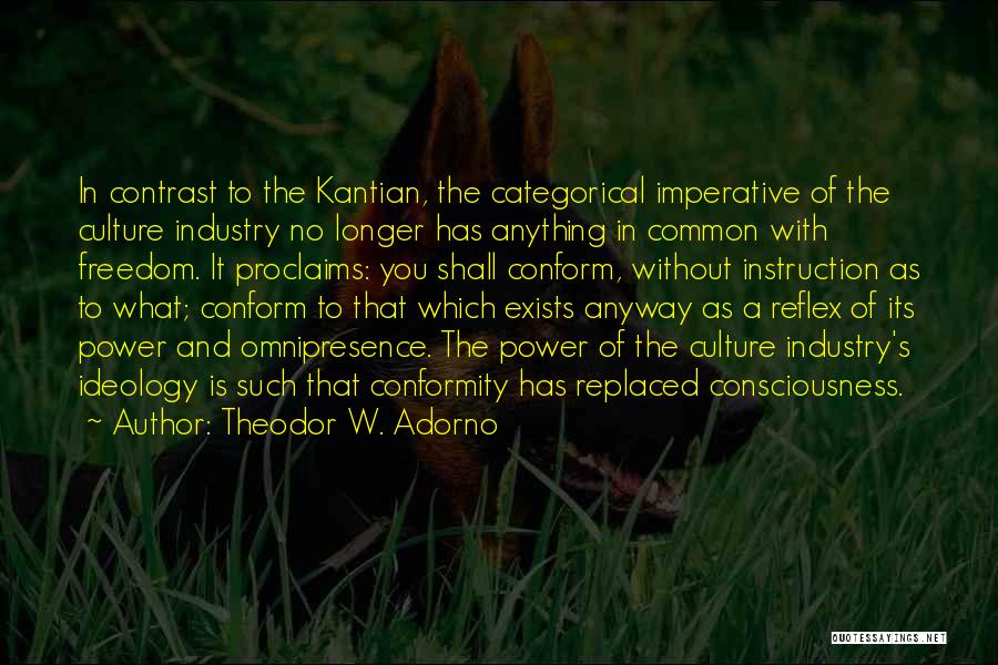 Theodor W. Adorno Quotes: In Contrast To The Kantian, The Categorical Imperative Of The Culture Industry No Longer Has Anything In Common With Freedom.