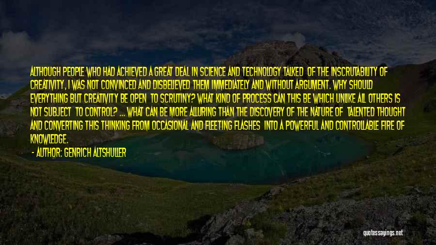 Genrich Altshuller Quotes: Although People Who Had Achieved A Great Deal In Science And Technology Talked Of The Inscrutability Of Creativity, I Was