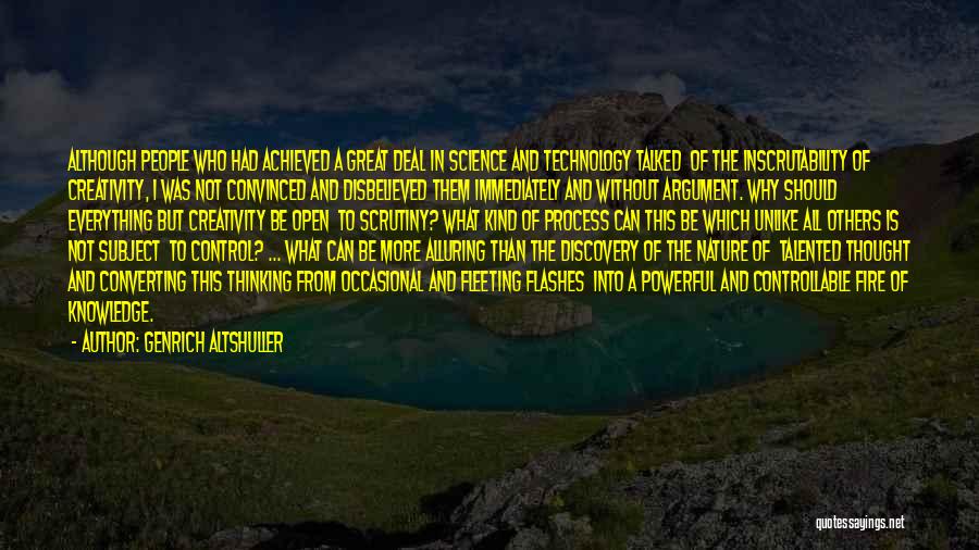 Genrich Altshuller Quotes: Although People Who Had Achieved A Great Deal In Science And Technology Talked Of The Inscrutability Of Creativity, I Was