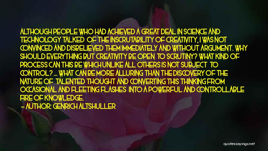 Genrich Altshuller Quotes: Although People Who Had Achieved A Great Deal In Science And Technology Talked Of The Inscrutability Of Creativity, I Was