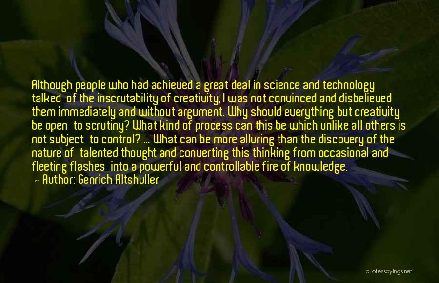 Genrich Altshuller Quotes: Although People Who Had Achieved A Great Deal In Science And Technology Talked Of The Inscrutability Of Creativity, I Was