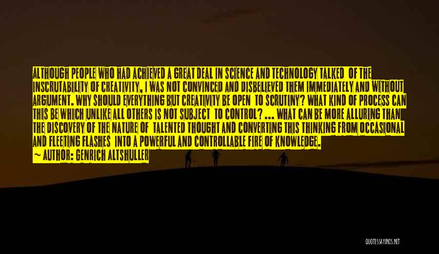 Genrich Altshuller Quotes: Although People Who Had Achieved A Great Deal In Science And Technology Talked Of The Inscrutability Of Creativity, I Was