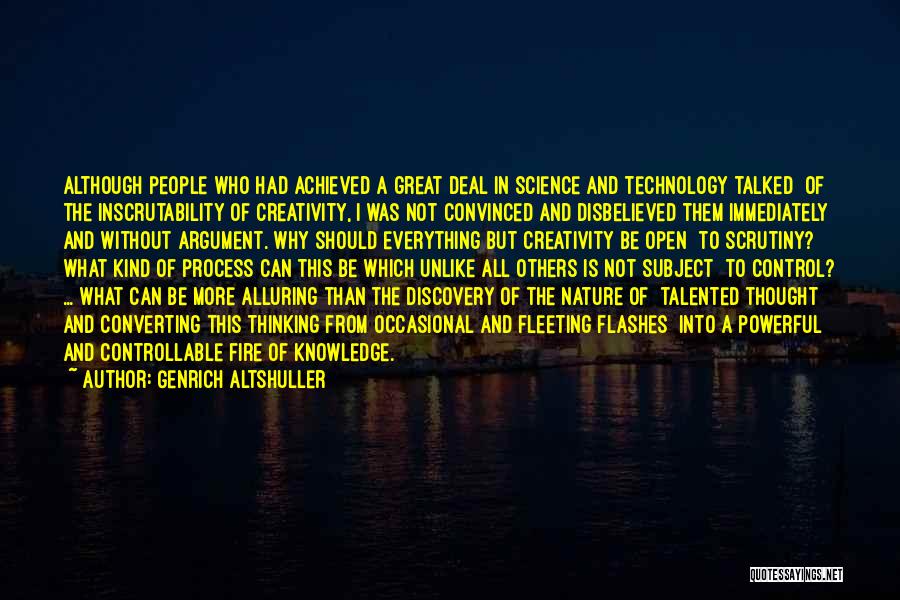 Genrich Altshuller Quotes: Although People Who Had Achieved A Great Deal In Science And Technology Talked Of The Inscrutability Of Creativity, I Was