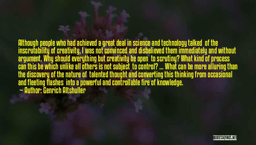 Genrich Altshuller Quotes: Although People Who Had Achieved A Great Deal In Science And Technology Talked Of The Inscrutability Of Creativity, I Was