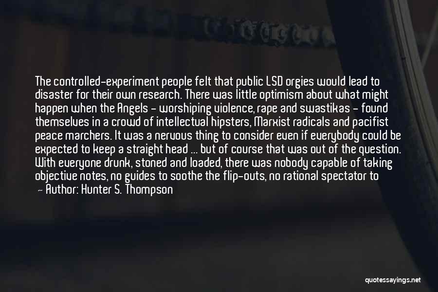 Hunter S. Thompson Quotes: The Controlled-experiment People Felt That Public Lsd Orgies Would Lead To Disaster For Their Own Research. There Was Little Optimism