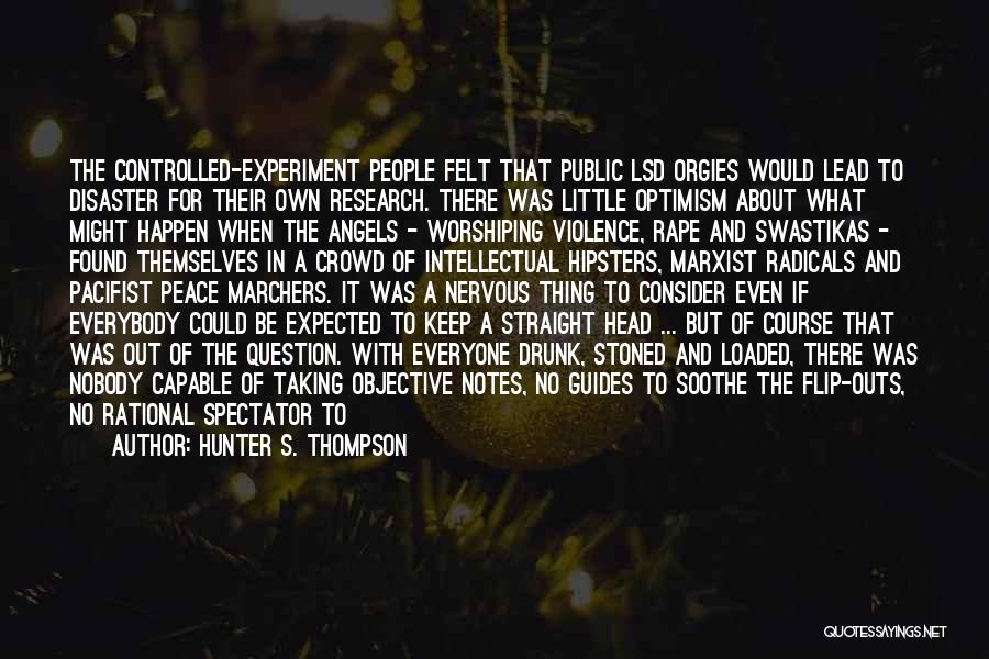 Hunter S. Thompson Quotes: The Controlled-experiment People Felt That Public Lsd Orgies Would Lead To Disaster For Their Own Research. There Was Little Optimism