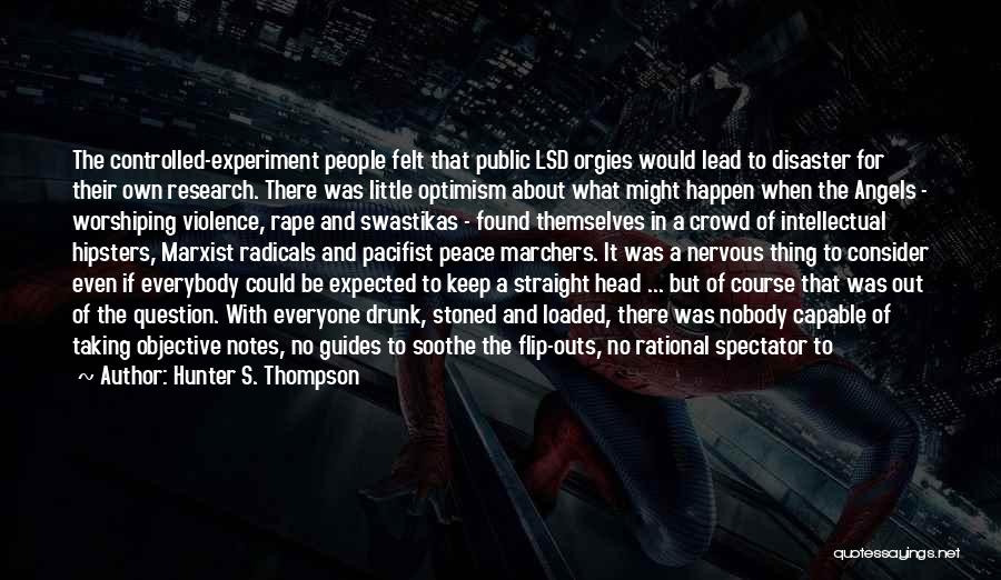 Hunter S. Thompson Quotes: The Controlled-experiment People Felt That Public Lsd Orgies Would Lead To Disaster For Their Own Research. There Was Little Optimism