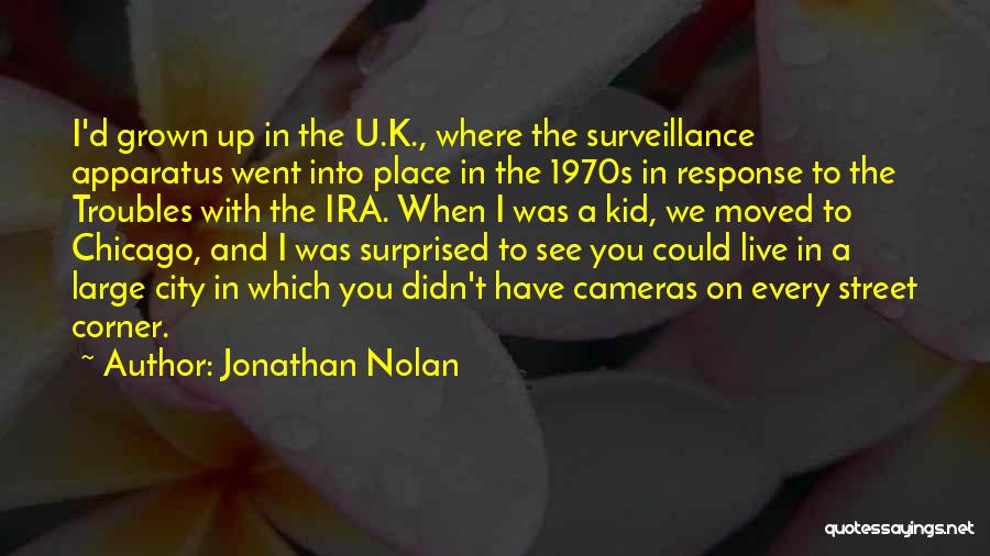 Jonathan Nolan Quotes: I'd Grown Up In The U.k., Where The Surveillance Apparatus Went Into Place In The 1970s In Response To The