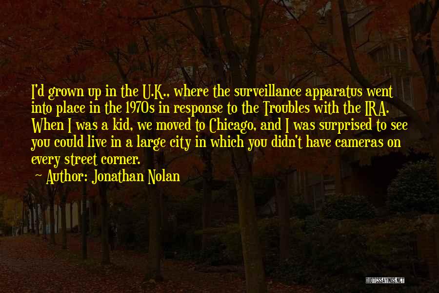 Jonathan Nolan Quotes: I'd Grown Up In The U.k., Where The Surveillance Apparatus Went Into Place In The 1970s In Response To The