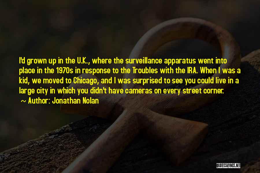 Jonathan Nolan Quotes: I'd Grown Up In The U.k., Where The Surveillance Apparatus Went Into Place In The 1970s In Response To The